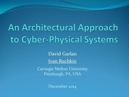 David Garlan Ivan Ruchkin Carnegie Mellon University Pittsburgh, PA, USA December 2014.