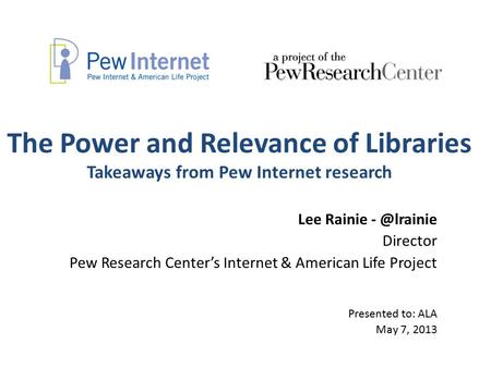 The Power and Relevance of Libraries Takeaways from Pew Internet research Lee Rainie Director Pew Research Center’s Internet & American Life.