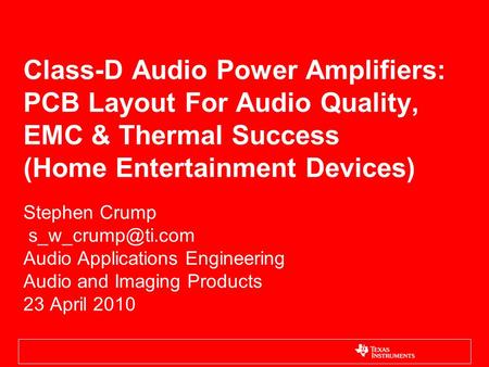 Class-D Audio Power Amplifiers: PCB Layout For Audio Quality, EMC & Thermal Success (Home Entertainment Devices) Stephen Crump s_w_crump@ti.com Audio.