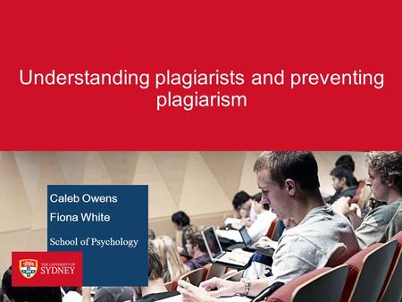 Understanding plagiarists and preventing plagiarism Caleb Owens Fiona White School of Psychology.