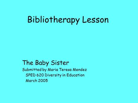 Bibliotherapy Lesson The Baby Sister Submitted by Maria Teresa Mendez SPED 620 Diversity in Education March 2005.