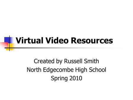 Virtual Video Resources Created by Russell Smith North Edgecombe High School Spring 2010.