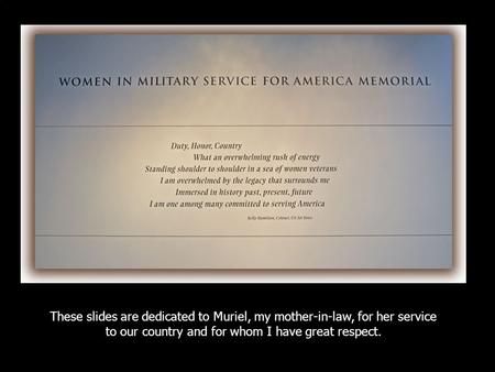 These slides are dedicated to Muriel, my mother-in-law, for her service to our country and for whom I have great respect.