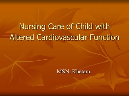 Nursing Care of Child with Altered Cardiovascular Function MSN. Khetam.