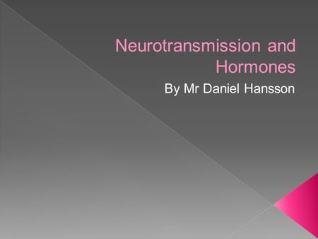 Neurotransmission and Hormones By Mr Daniel Hansson.