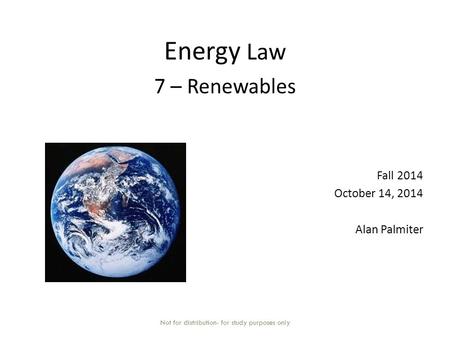 Energy Law 7 – Renewables Fall 2014 October 14, 2014 Alan Palmiter Not for distribution- for study purposes only.