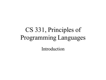 CS 331, Principles of Programming Languages Introduction.
