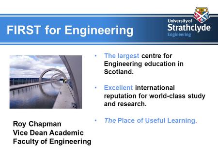 FIRST for Engineering The largest centre for Engineering education in Scotland. Excellent international reputation for world-class study and research.