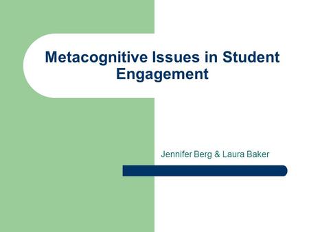 Metacognitive Issues in Student Engagement Jennifer Berg & Laura Baker.