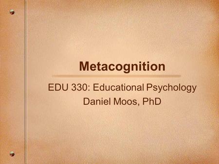 EDU 330: Educational Psychology Daniel Moos, PhD