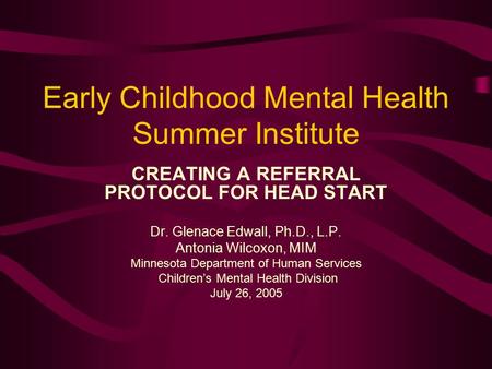 Early Childhood Mental Health Summer Institute CREATING A REFERRAL PROTOCOL FOR HEAD START Dr. Glenace Edwall, Ph.D., L.P. Antonia Wilcoxon, MIM Minnesota.