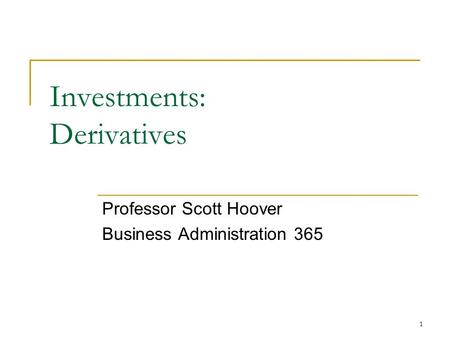 1 Investments: Derivatives Professor Scott Hoover Business Administration 365.