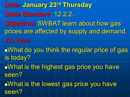 Date: January 23 rd Thursday State Standard: 12.2.2. Objective: SWBAT learn about how gas prices are affected by supply and demand. Do Now: Do Now: What.