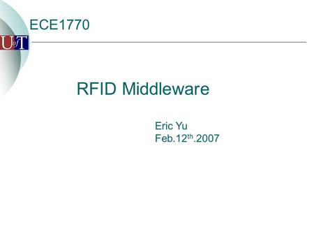 ECE1770 Eric Yu Feb.12 th.2007 RFID Middleware Agenda  Introduction  Application  Standard EPCglobal Network RFID Infrastructure Application Level.