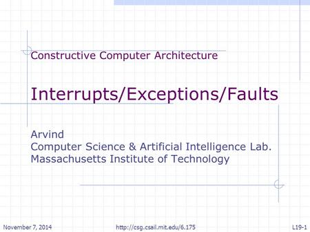 Constructive Computer Architecture Interrupts/Exceptions/Faults Arvind Computer Science & Artificial Intelligence Lab. Massachusetts Institute of Technology.