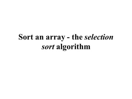 Sort an array - the selection sort algorithm. Selection Sort Selection sort a classic computer algorithm that is used to sort an array The selection sort.