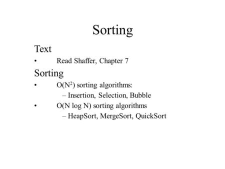 Sorting Text Read Shaffer, Chapter 7 Sorting O(N 2 ) sorting algorithms: – Insertion, Selection, Bubble O(N log N) sorting algorithms – HeapSort, MergeSort,