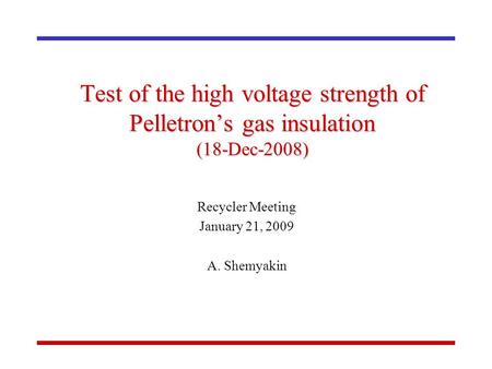 Test of the high voltage strength of Pelletron’s gas insulation (18-Dec-2008) Recycler Meeting January 21, 2009 A. Shemyakin.