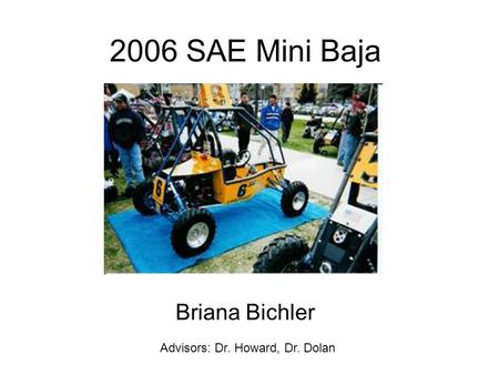 2006 SAE Mini Baja Briana Bichler Advisors: Dr. Howard, Dr. Dolan.