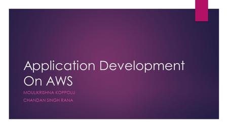 Application Development On AWS MOULIKRISHNA KOPPOLU CHANDAN SINGH RANA.