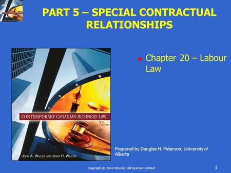 Copyright © 2004 McGraw-Hill Ryerson Limited 1 PART 5 – SPECIAL CONTRACTUAL RELATIONSHIPS  Chapter 20 – Labour Law Prepared by Douglas H. Peterson, University.