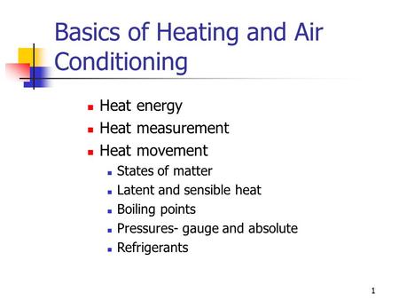 1 Basics of Heating and Air Conditioning Heat energy Heat measurement Heat movement States of matter Latent and sensible heat Boiling points Pressures-