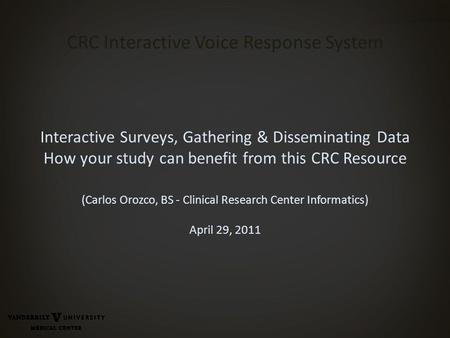 CRC Interactive Voice Response System Interactive Surveys, Gathering & Disseminating Data How your study can benefit from this CRC Resource (Carlos Orozco,