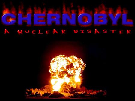 The world’s worst nuclear power accident What happened? Chain reaction in the reactor became out of control creating explosions and a fireball which blew.