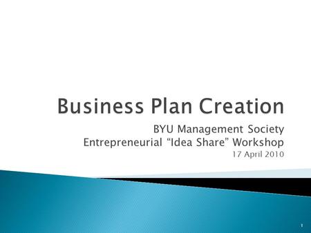 BYU Management Society Entrepreneurial “Idea Share” Workshop 17 April 2010 1.