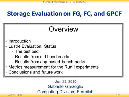 Jun 29, 20101/25 Storage Evaluation on FG, FC, and GPCF Jun 29, 2010 Gabriele Garzoglio Computing Division, Fermilab Overview Introduction Lustre Evaluation: