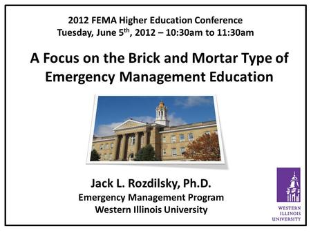 2012 FEMA Higher Education Conference Tuesday, June 5 th, 2012 – 10:30am to 11:30am A Focus on the Brick and Mortar Type of Emergency Management Education.