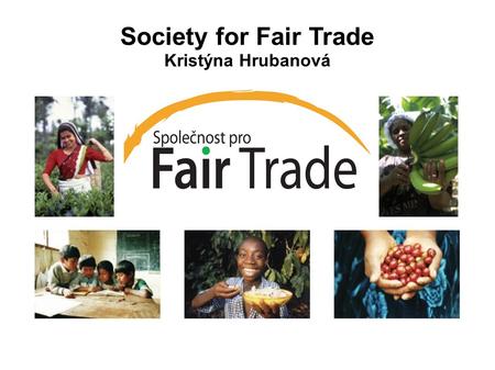 Society for Fair Trade Kristýna Hrubanová. Our Mission We are striving for: - new approach in education - raising awareness about fair trade - one of.