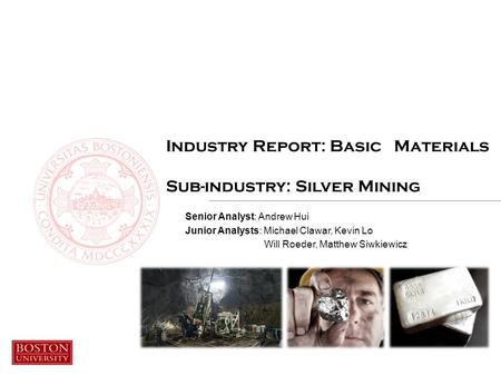 Industry Report: Basic Materials Sub-industry: Silver Mining Senior Analyst: Andrew Hui Junior Analysts: Michael Clawar, Kevin Lo Will Roeder, Matthew.