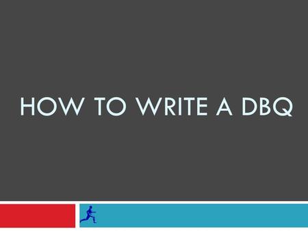 HOW TO WRITE A DBQ. THE PURPOSE OF A DBQ IS NOT TO TEST YOUR KNOWLEDGE OF WORLD HISTORY, BUT TO EVALUATE YOUR ABILITY TO PRACTICE SKILLS USED BY HISTORIANS.