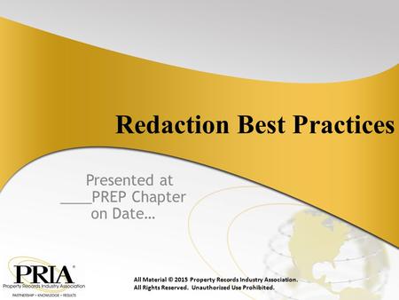 Redaction Best Practices Presented at ____PREP Chapter on Date… All Material © 2015 Property Records Industry Association. All Rights Reserved. Unauthorized.
