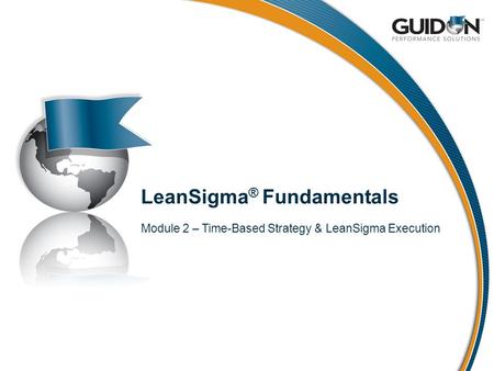 LeanSigma ® Fundamentals Module 2 – Time-Based Strategy & LeanSigma Execution.