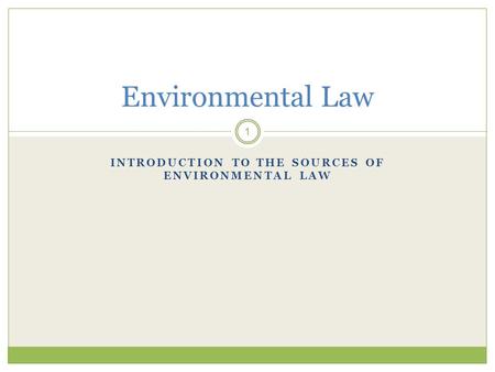 INTRODUCTION TO THE SOURCES OF ENVIRONMENTAL LAW 1 Environmental Law.