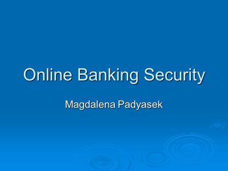 Online Banking Security Magdalena Padyasek. Why Security?  Computer-based businesses  Advances in technology  Internet crimes  September 11 th attacks.