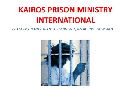 KAIROS PRISON MINISTRY INTERNATIONAL CHANGING HEARTS, TRANSFORMING LIVES, IMPACTING THE WORLD.