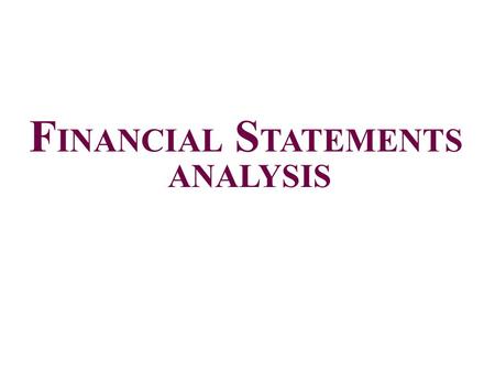 F INANCIAL S TATEMENTS ANALYSIS. Financial Statement Analysis Who analyzes financial statements? – Internal users i.e., Management, Shareholders, Internal.
