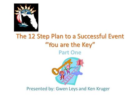 The 12 Step Plan to a Successful Event “You are the Key” The 12 Step Plan to a Successful Event “You are the Key” Part One Presented by: Gwen Leys and.