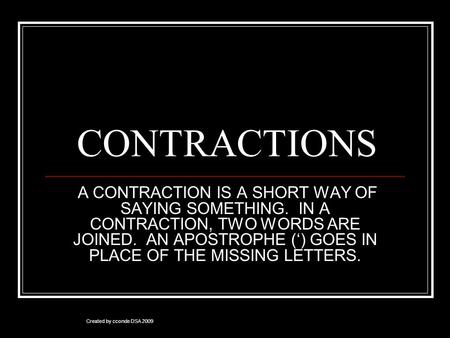 CONTRACTIONS A CONTRACTION IS A SHORT WAY OF SAYING SOMETHING. IN A CONTRACTION, TWO WORDS ARE JOINED. AN APOSTROPHE (‘) GOES IN PLACE OF THE MISSING LETTERS.