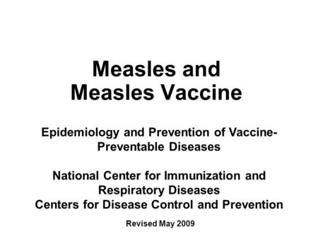 Measles and Measles Vaccine Epidemiology and Prevention of Vaccine- Preventable Diseases National Center for Immunization and Respiratory Diseases Centers.