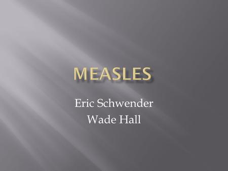 Eric Schwender Wade Hall.  Measles is an infectious disease. Therefore, it can be spread easily from one patient to the next. 1. Sneezing 2. Direct Contact.