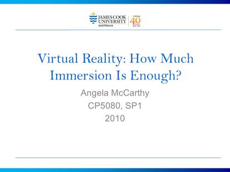 Virtual Reality: How Much Immersion Is Enough? Angela McCarthy CP5080, SP1 2010.