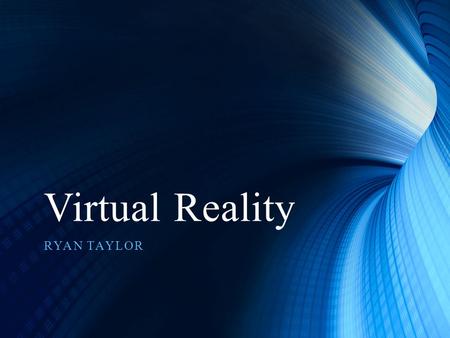 Virtual Reality RYAN TAYLOR. Virtual Reality What is Virtual Reality? A Three Dimension Computer Animated world which can be interacted with by a human.