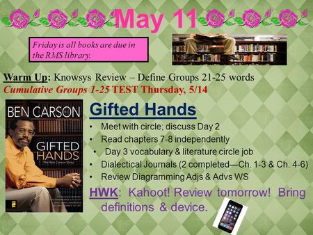 Warm Up: Knowsys Review – Define Groups 21-25 words Cumulative Groups 1-25 TEST Thursday, 5/14 Gifted Hands Meet with circle; discuss Day 2 Read chapters.