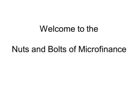 Welcome to the Nuts and Bolts of Microfinance. Objectives Course Objectives - Participant will be able to: Identify risks that senior and branch management.