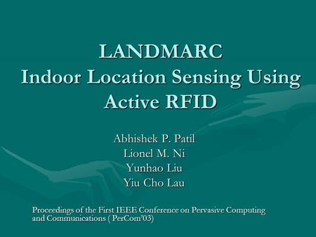 LANDMARC Indoor Location Sensing Using Active RFID Abhishek P. Patil Lionel M. Ni Yunhao Liu Yiu Cho Lau Proceedings of the First IEEE Conference on Pervasive.