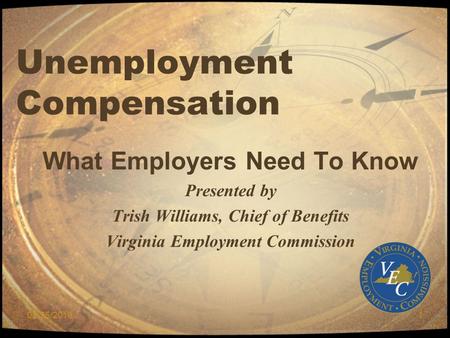 02/25/20101 Unemployment Compensation What Employers Need To Know Presented by Trish Williams, Chief of Benefits Virginia Employment Commission.